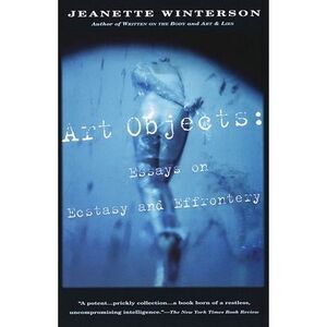 Art Objects: Essays on Ecstasy and Effrontery -- Jeanette Winterson